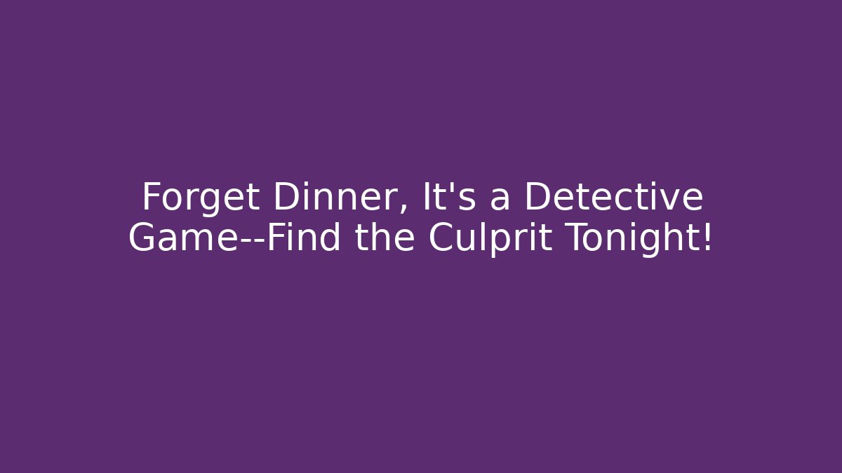 Forget Dinner, It's a Detective Game—Find the Culprit Tonight!