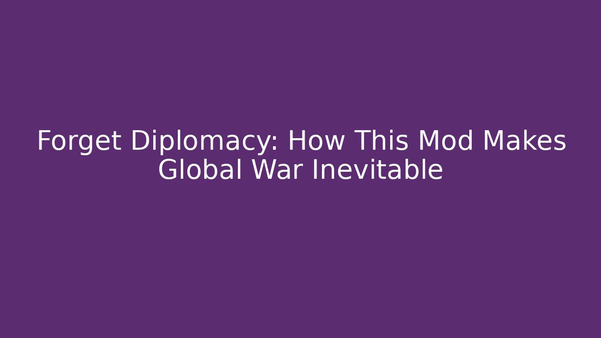 Forget Diplomacy: How This Mod Makes Global War Inevitable - NADclinic