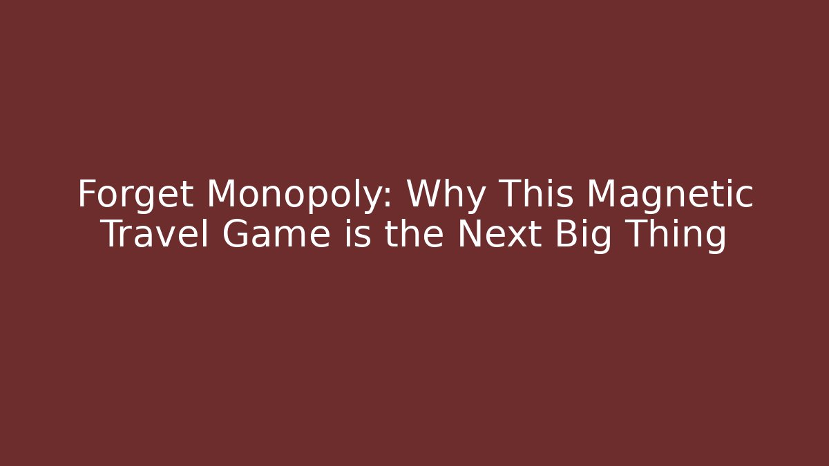 Forget Monopoly: Why This Magnetic Travel Game is the Next Big Thing