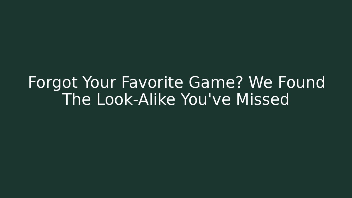 Forgot Your Favorite Game? We Found The Look-Alike You've Missed