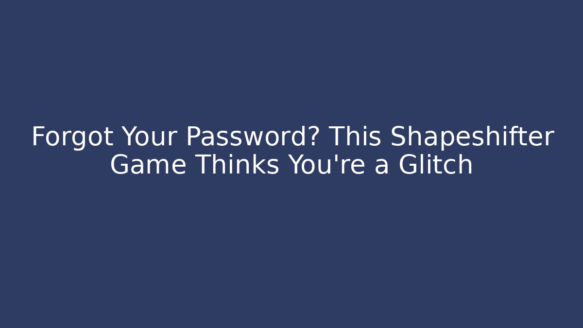 Forgot Your Password? This Shapeshifter Game Thinks You're a Glitch - NADclinic