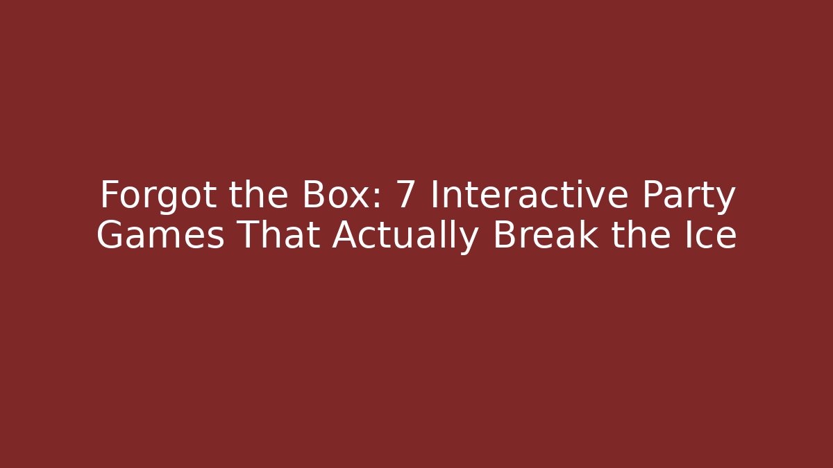 Forgot the Box: 7 Interactive Party Games That Actually Break the Ice