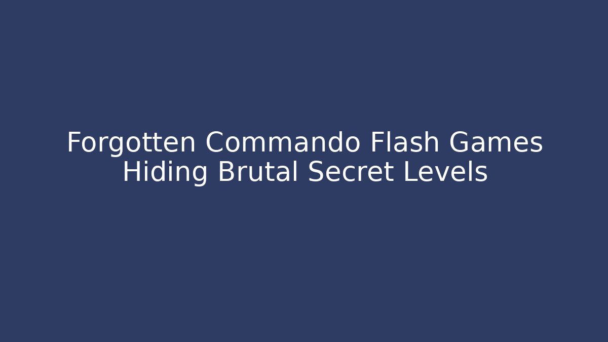 Forgotten Commando Flash Games Hiding Brutal Secret Levels