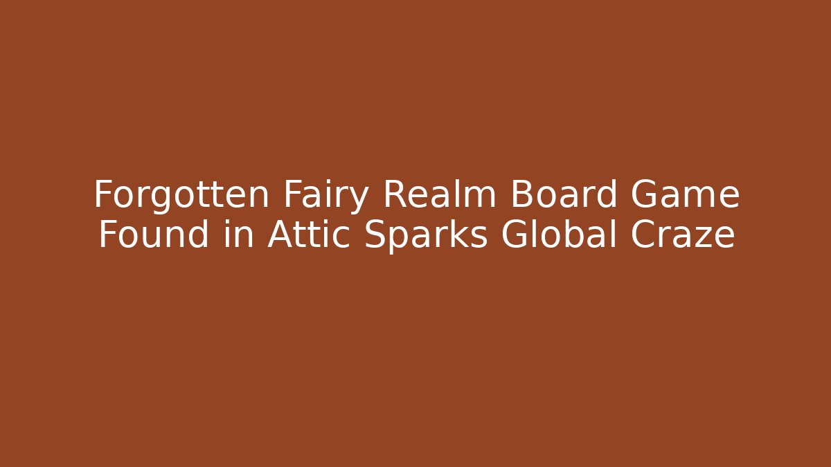 Forgotten Fairy Realm Board Game Found in Attic Sparks Global Craze