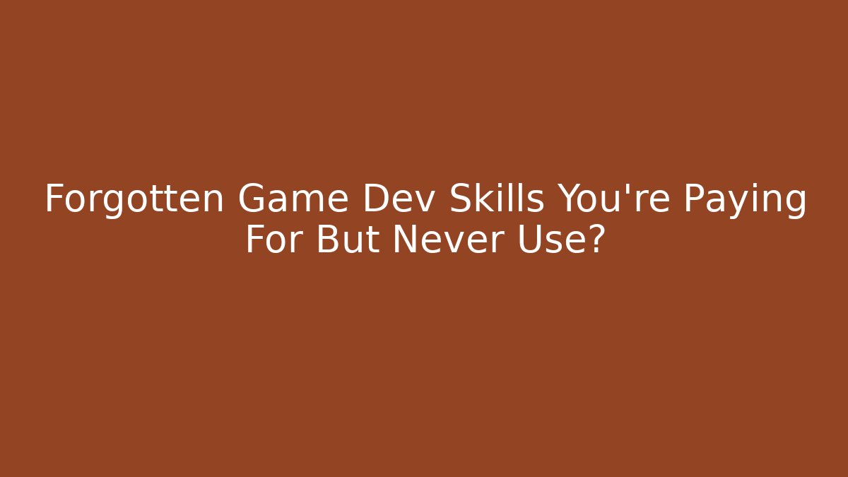 Forgotten Game Dev Skills You're Paying For But Never Use?