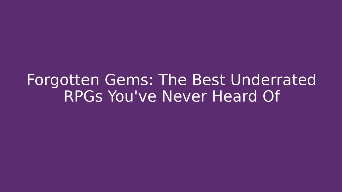 Forgotten Gems: The Best Underrated RPGs You’ve Never Heard Of
