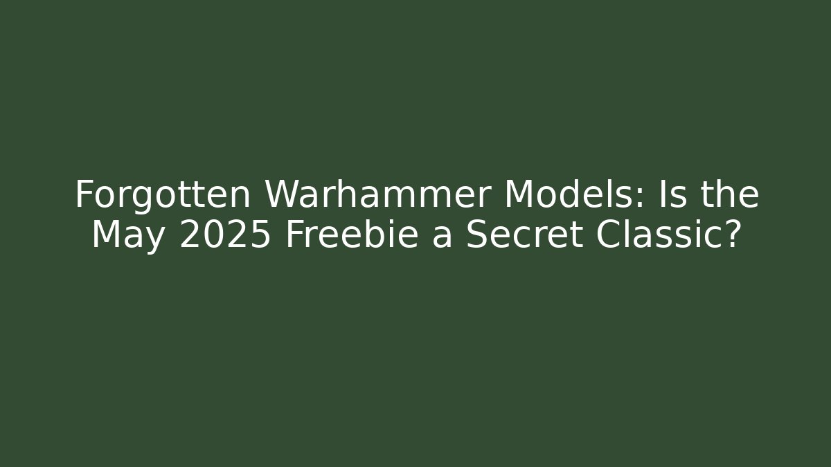 Forgotten Warhammer Models: Is the May 2025 Freebie a Secret Classic?