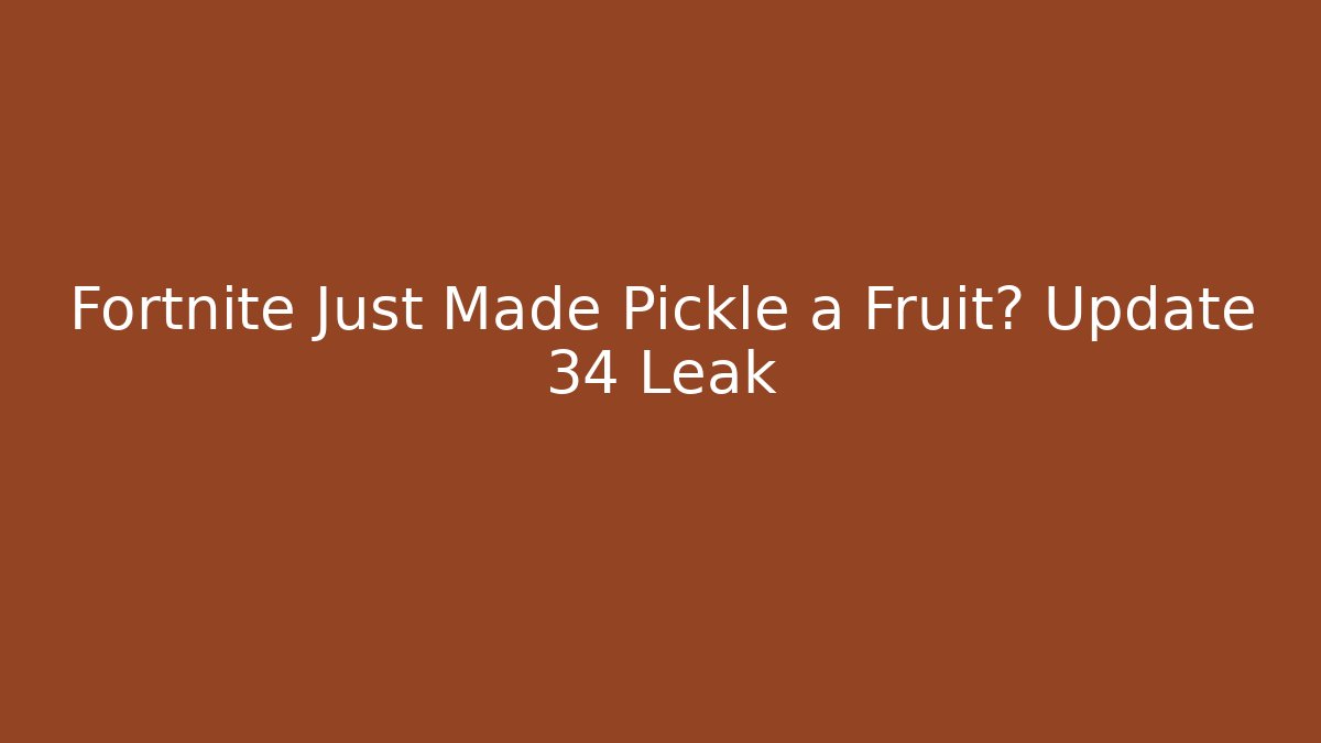 Fortnite Just Made Pickle a Fruit? Update 34 Leak - NADclinic