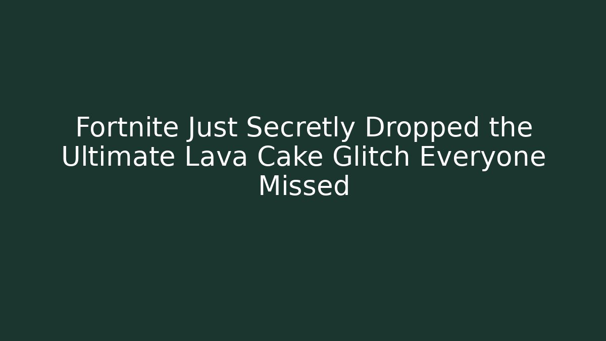 Fortnite Just Secretly Dropped the Ultimate Lava Cake Glitch Everyone Missed
