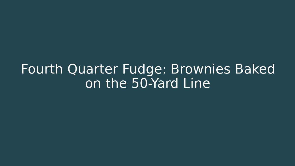 Fourth Quarter Fudge: Brownies Baked on the 50-Yard Line