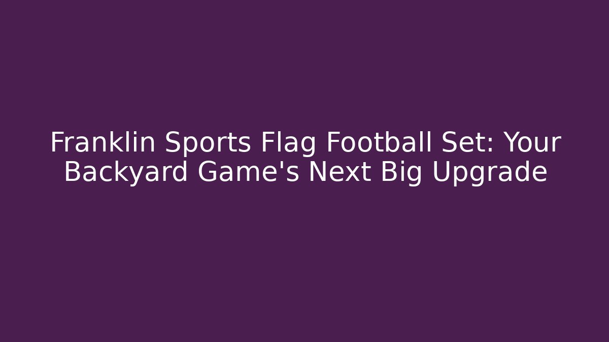 Franklin Sports Flag Football Set: Your Backyard Game's Next Big Upgrade