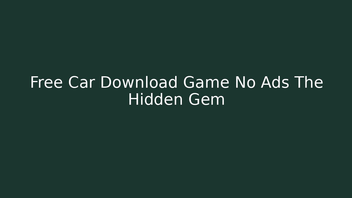 Free Car Download Game No Ads The Hidden Gem