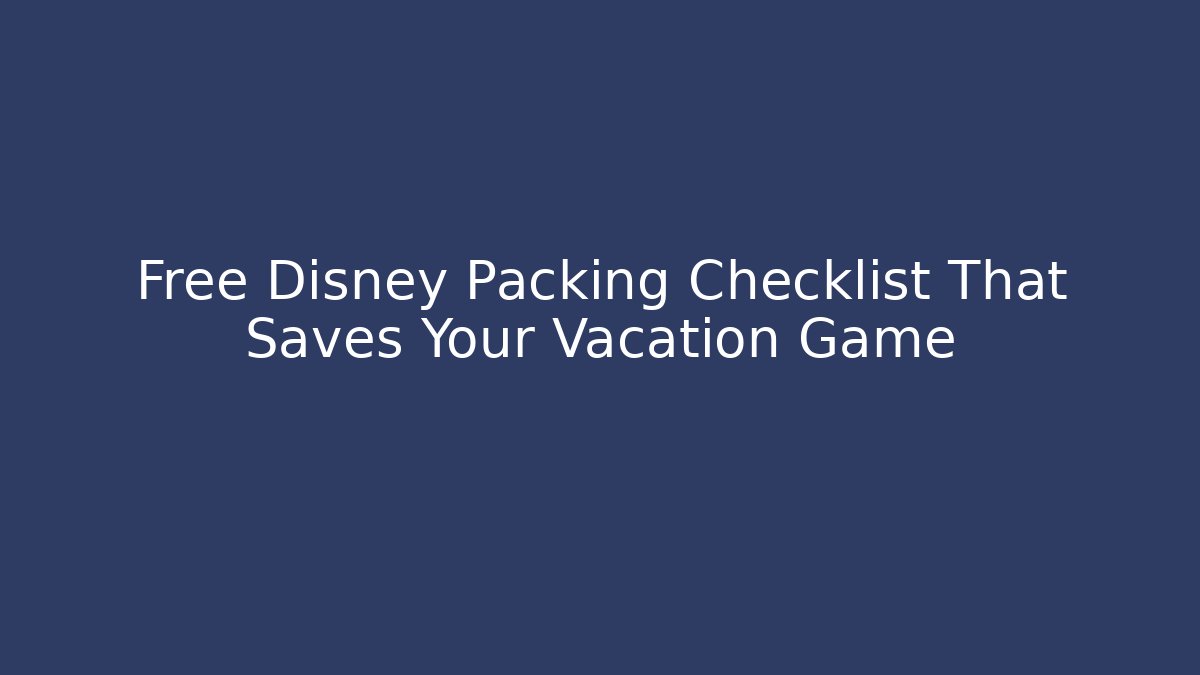 Free Disney Packing Checklist That Saves Your Vacation Game
