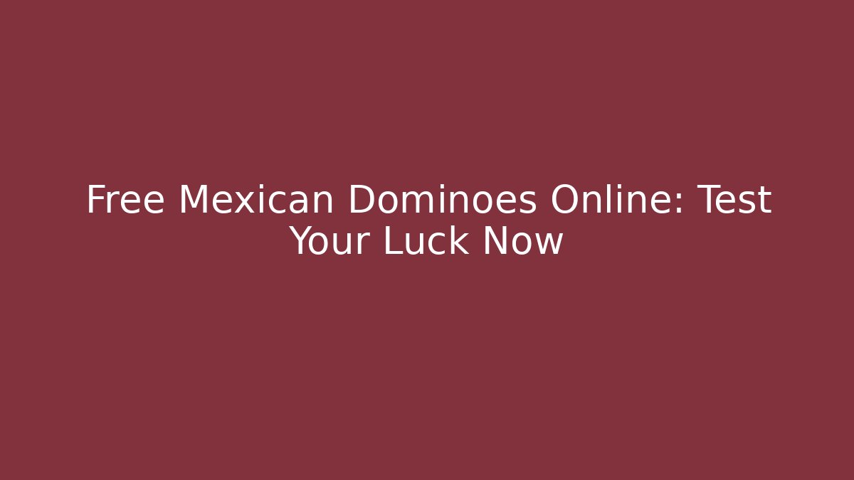 Free Mexican Dominoes Online: Test Your Luck Now