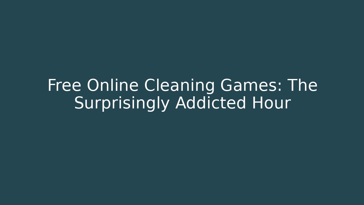 Free Online Cleaning Games: The Surprisingly Addicted Hour - NADclinic