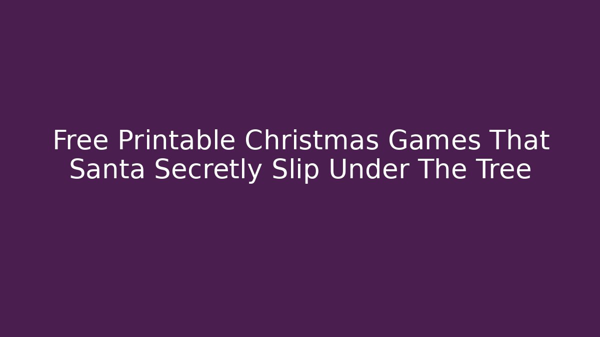 Free Printable Christmas Games That Santa Secretly Slip Under The Tree