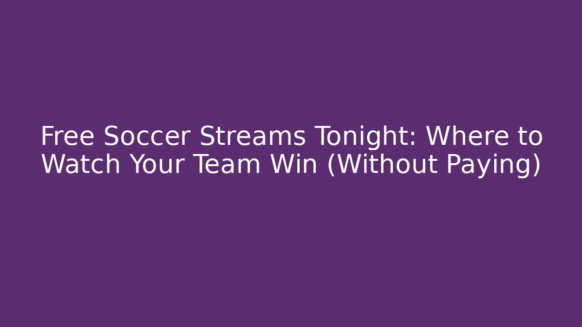 Free Soccer Streams Tonight: Where to Watch Your Team Win (Without Paying)