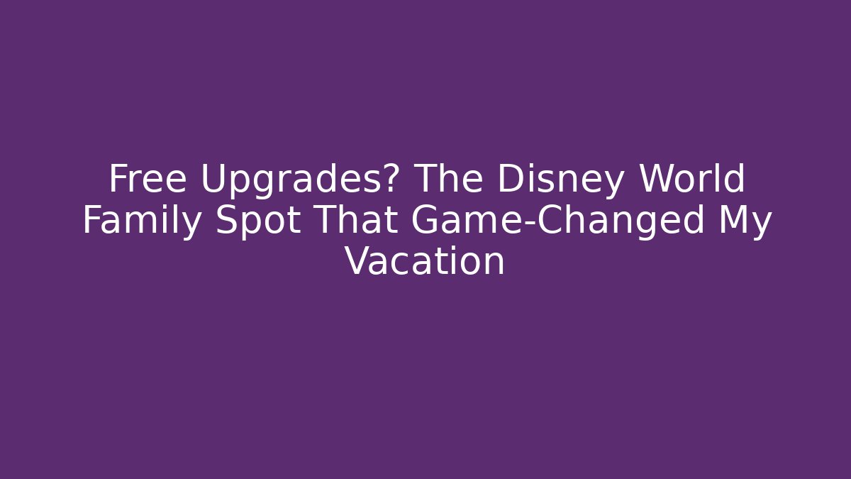 Free Upgrades? The Disney World Family Spot That Game-Changed My Vacation