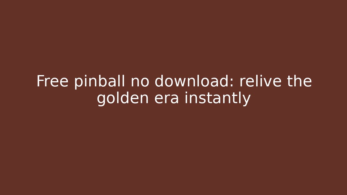 Free pinball no download: relive the golden era instantly