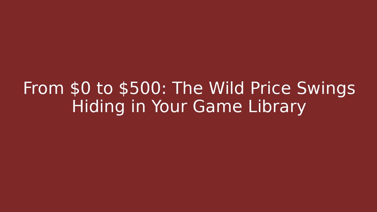 From $0 to $500: The Wild Price Swings Hiding in Your Game Library