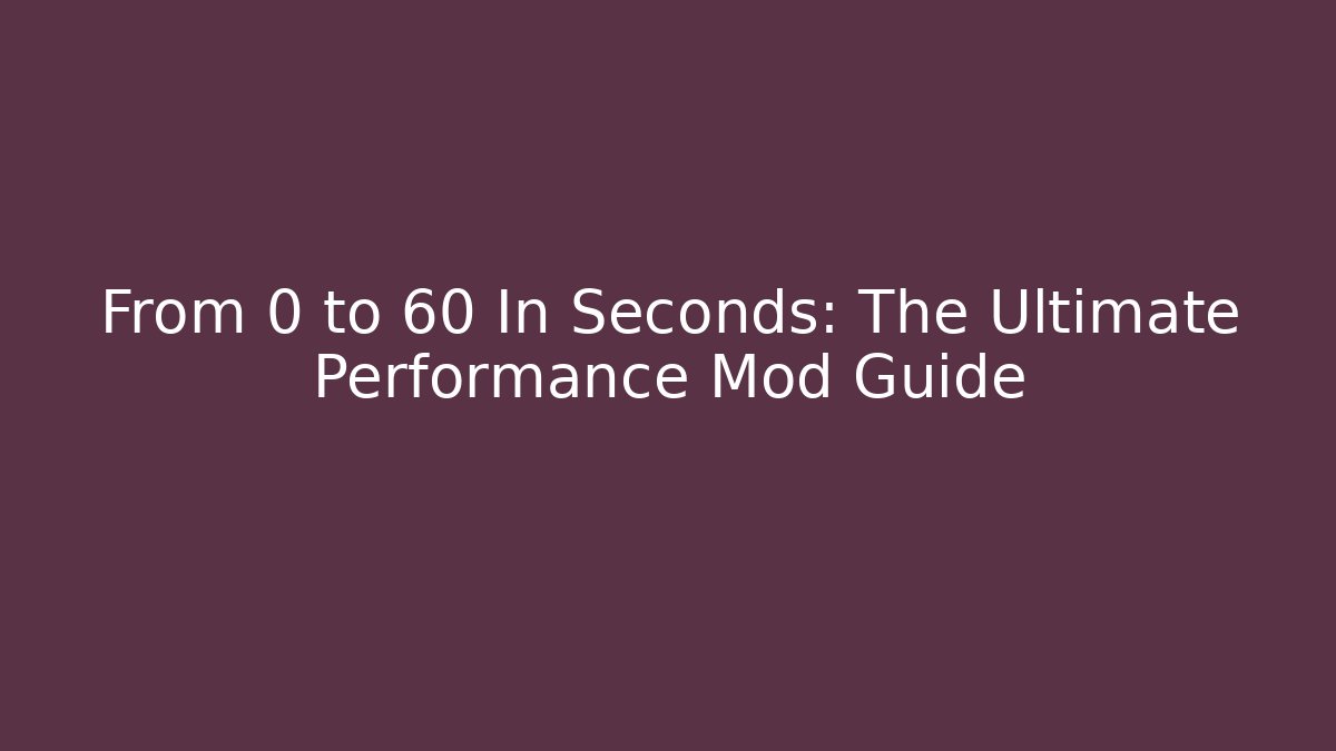 From 0 to 60 In Seconds: The Ultimate Performance Mod Guide