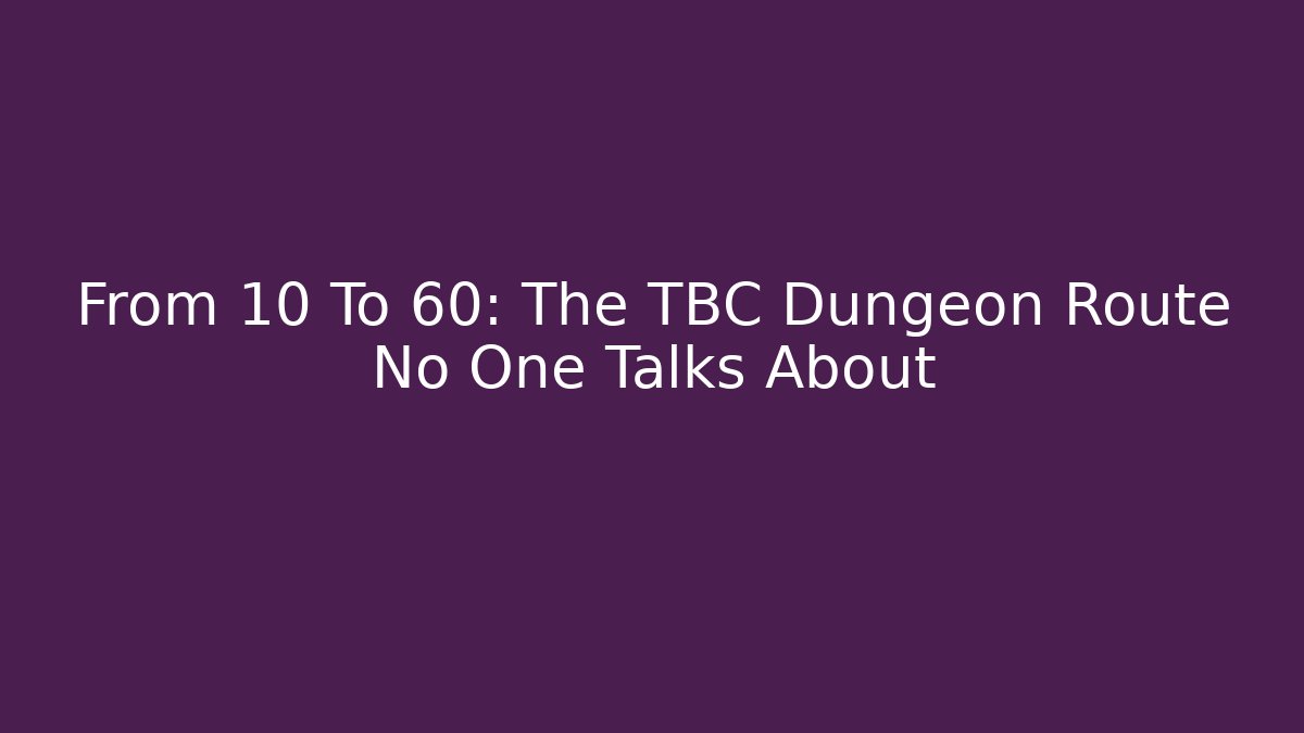 From 10 To 60: The TBC Dungeon Route No One Talks About