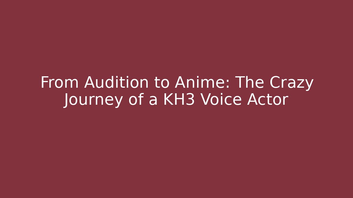 From Audition to Anime: The Crazy Journey of a KH3 Voice Actor