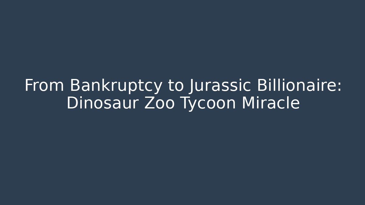 From Bankruptcy to Jurassic Billionaire: Dinosaur Zoo Tycoon Miracle