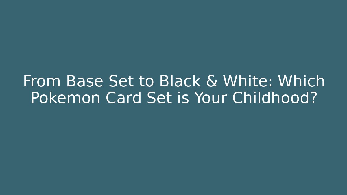 From Base Set to Black & White: Which Pokémon Card Set is Your Childhood?