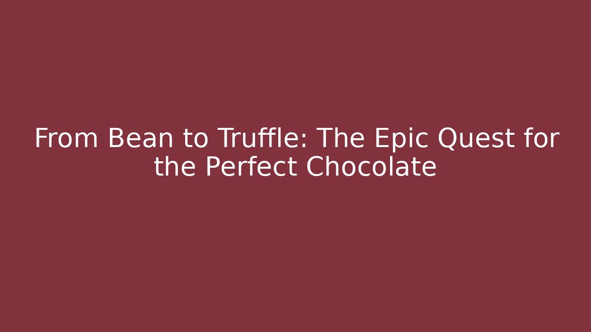 From Bean to Truffle: The Epic Quest for the Perfect Chocolate