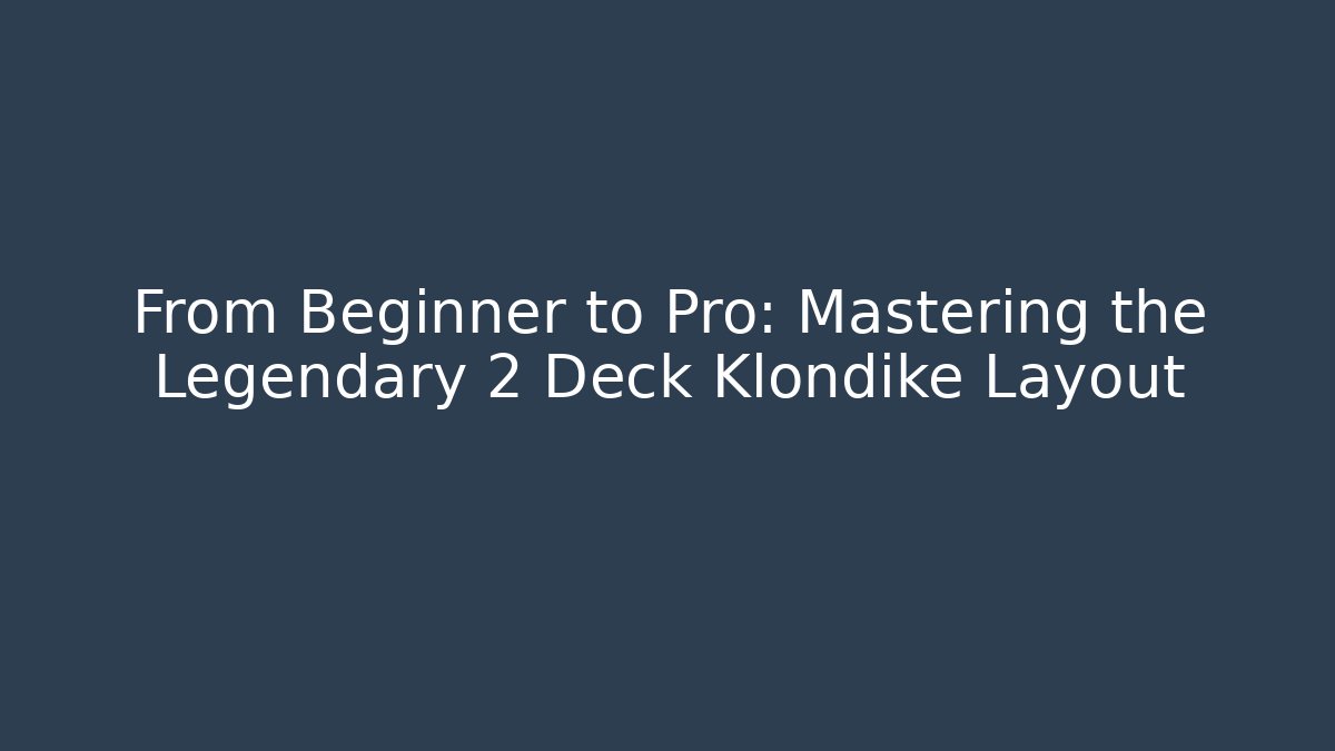 From Beginner to Pro: Mastering the Legendary 2 Deck Klondike Layout