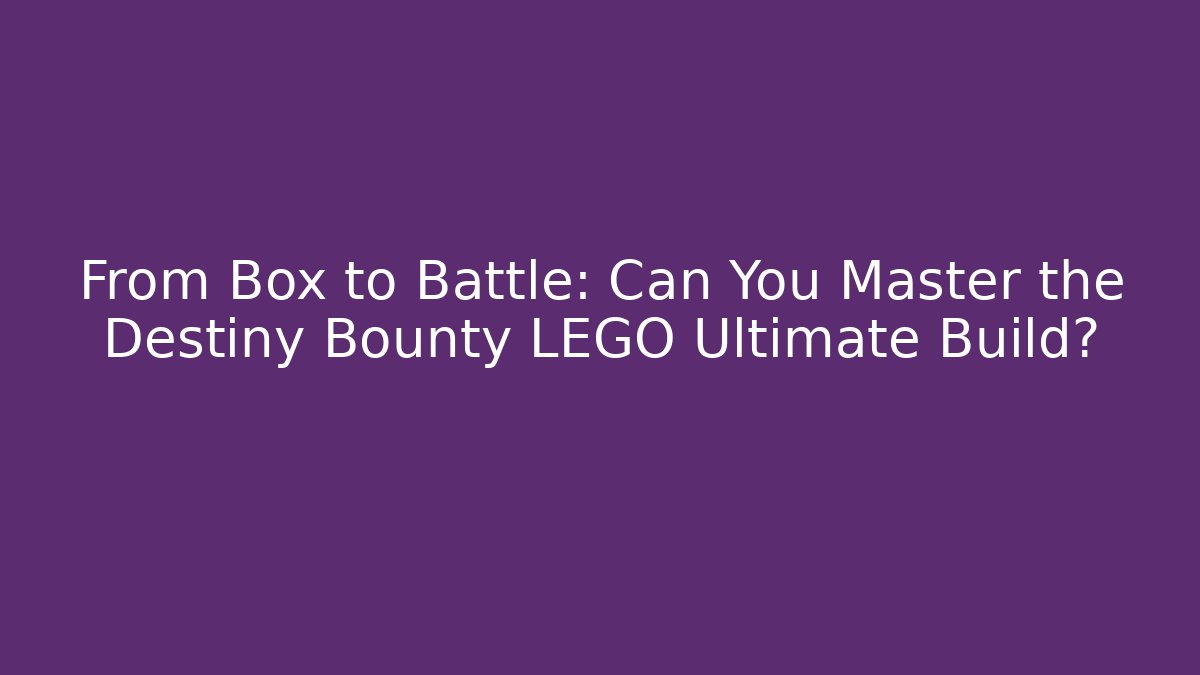 From Box to Battle: Can You Master the Destiny Bounty LEGO Ultimate Build?