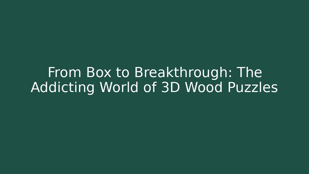 From Box to Breakthrough: The Addicting World of 3D Wood Puzzles - NADclinic
