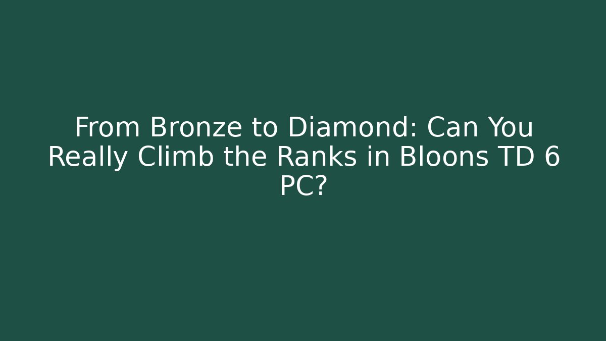 From Bronze to Diamond: Can You Really Climb the Ranks in Bloons TD 6 PC?