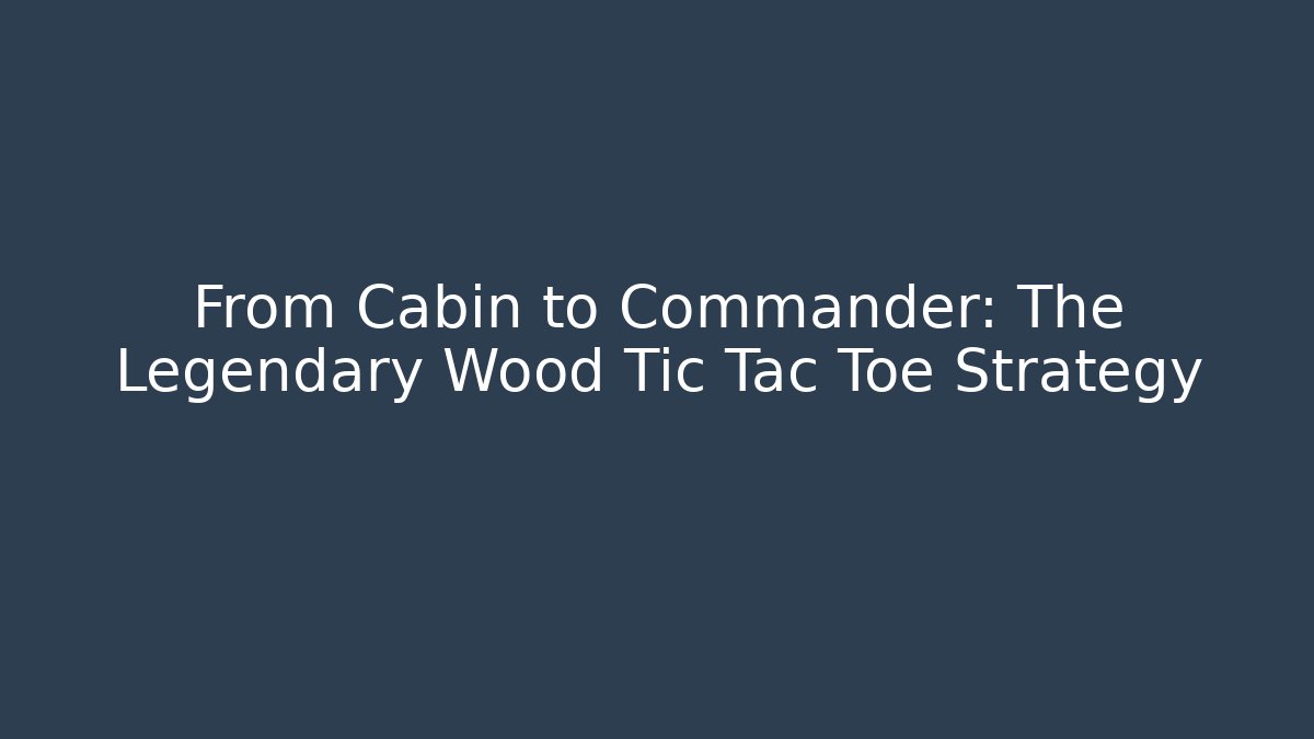 From Cabin to Commander: The Legendary Wood Tic Tac Toe Strategy