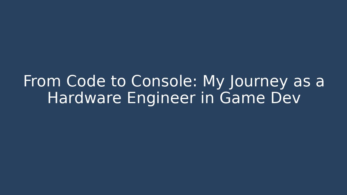 From Code to Console: My Journey as a Hardware Engineer in Game Dev
