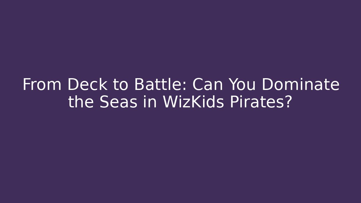 From Deck to Battle: Can You Dominate the Seas in WizKids Pirates?