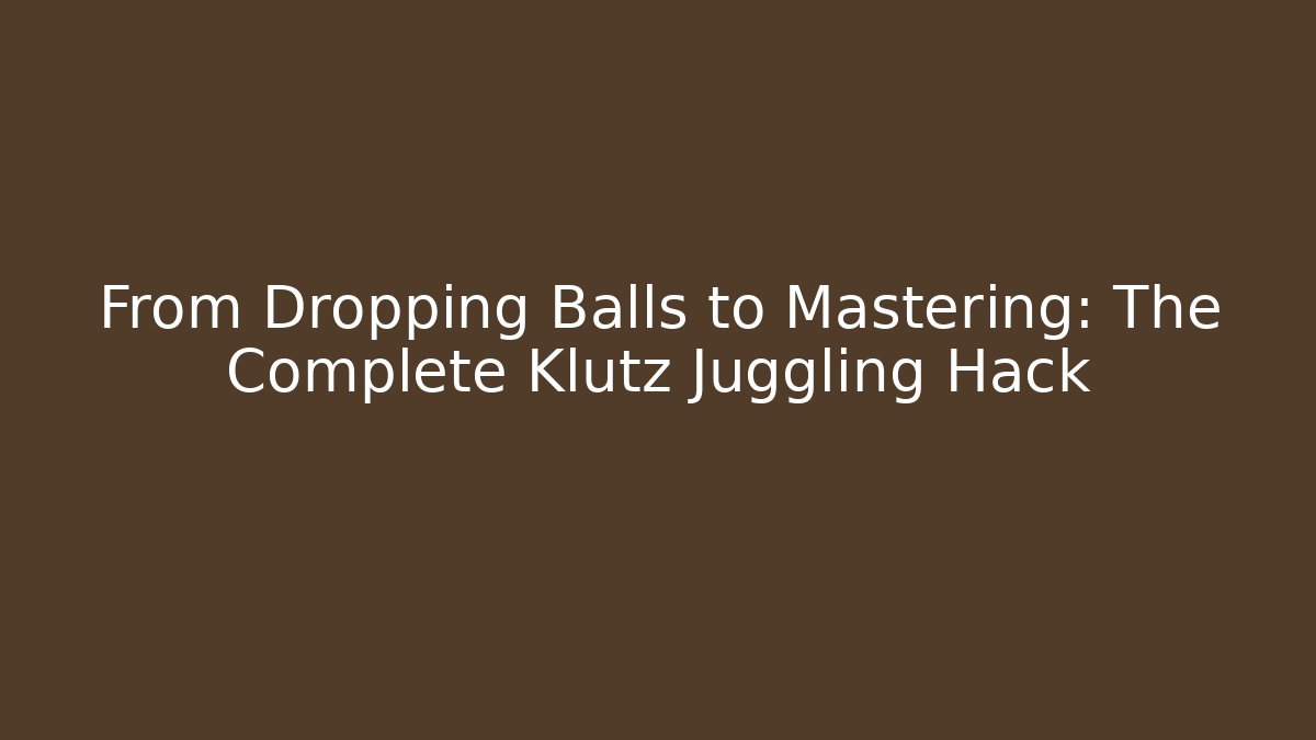 From Dropping Balls to Mastering: The Complete Klutz Juggling Hack