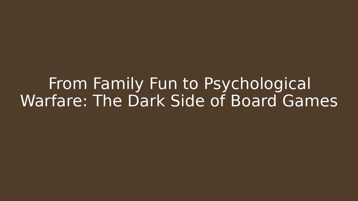 From Family Fun to Psychological Warfare: The Dark Side of Board Games