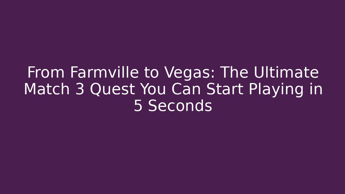 From Farmville to Vegas: The Ultimate Match 3 Quest You Can Start Playing in 5 Seconds