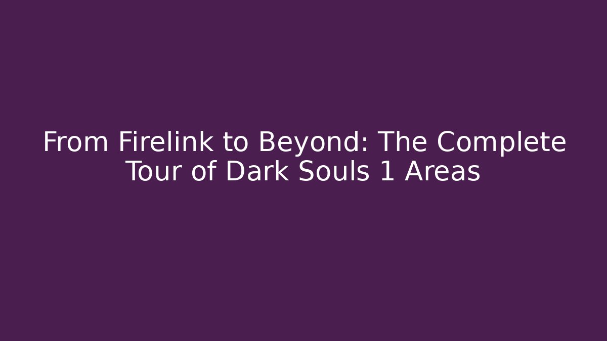 From Firelink to Beyond: The Complete Tour of Dark Souls 1 Areas