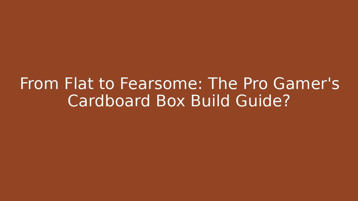 From Flat to Fearsome: The Pro Gamer’s Cardboard Box Build Guide?