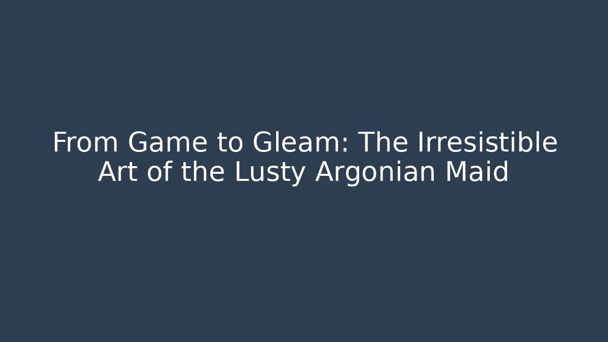 From Game to Gleam: The Irresistible Art of the Lusty Argonian Maid - NADclinic