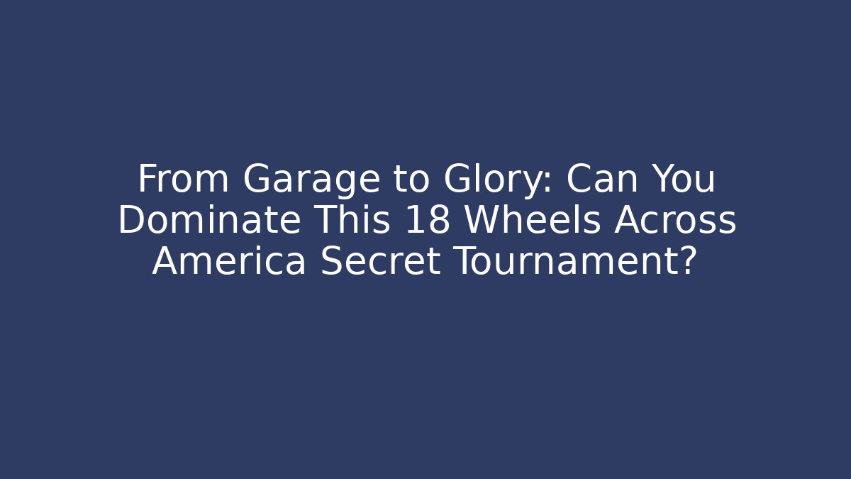 From Garage to Glory: Can You Dominate This 18 Wheels Across America Secret Tournament?
