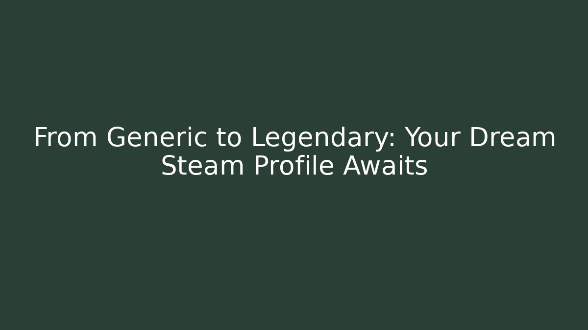 From Generic to Legendary: Your Dream Steam Profile Awaits