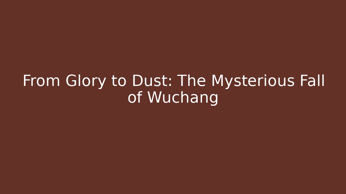 From Glory to Dust: The Mysterious Fall of Wuchang