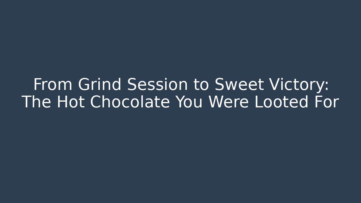 From Grind Session to Sweet Victory: The Hot Chocolate You Were Looted For