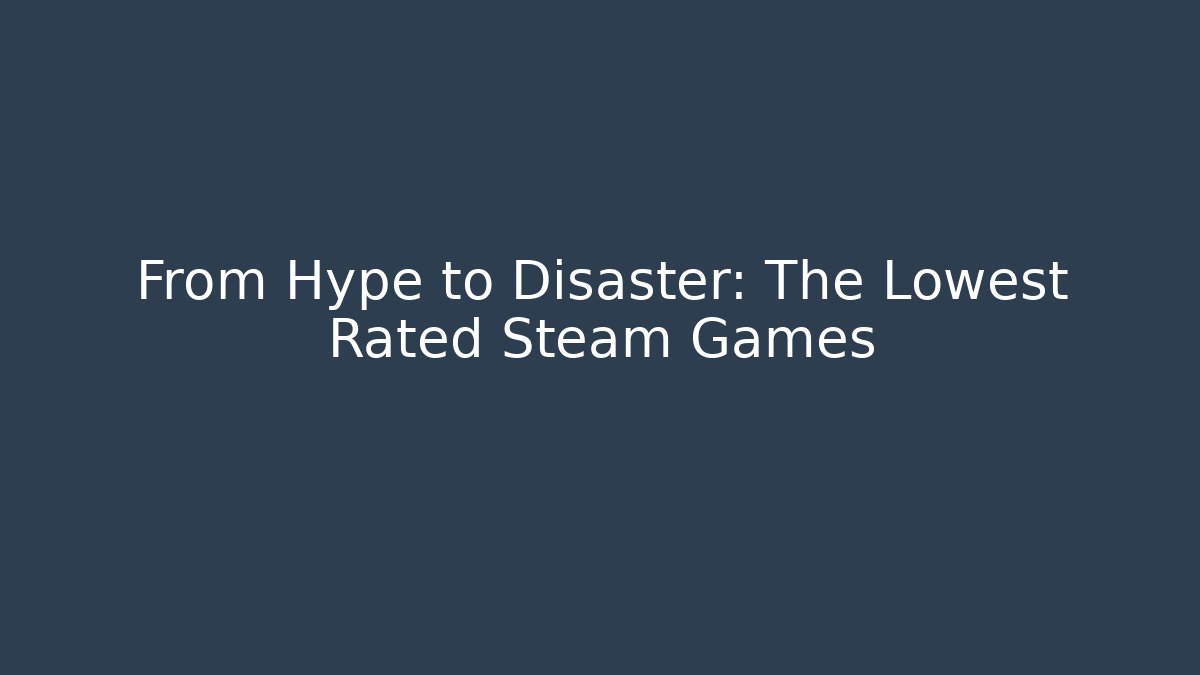 From Hype to Disaster: The Lowest Rated Steam Games