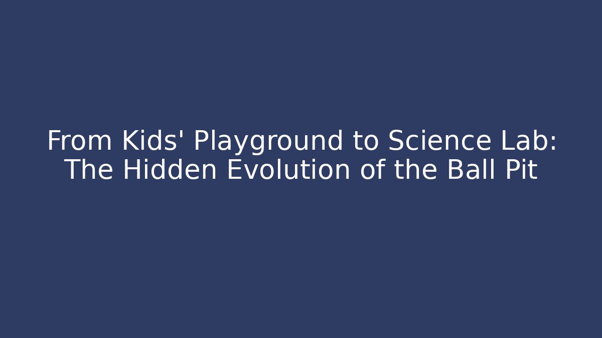 From Kids' Playground to Science Lab: The Hidden Evolution of the Ball Pit