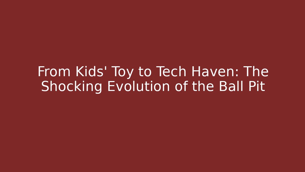 From Kids' Toy to Tech Haven: The Shocking Evolution of the Ball Pit